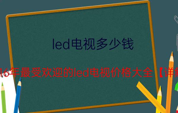 led电视多少钱 2016年最受欢迎的led电视价格大全【详解】